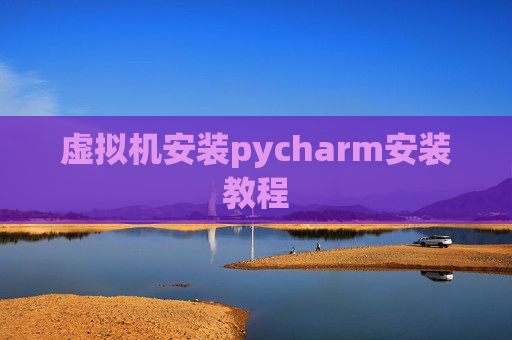 虚拟机安装pycharm安装教程 虚拟机安装pycharm安装教程